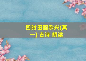 四时田园杂兴(其一) 古诗 朗读